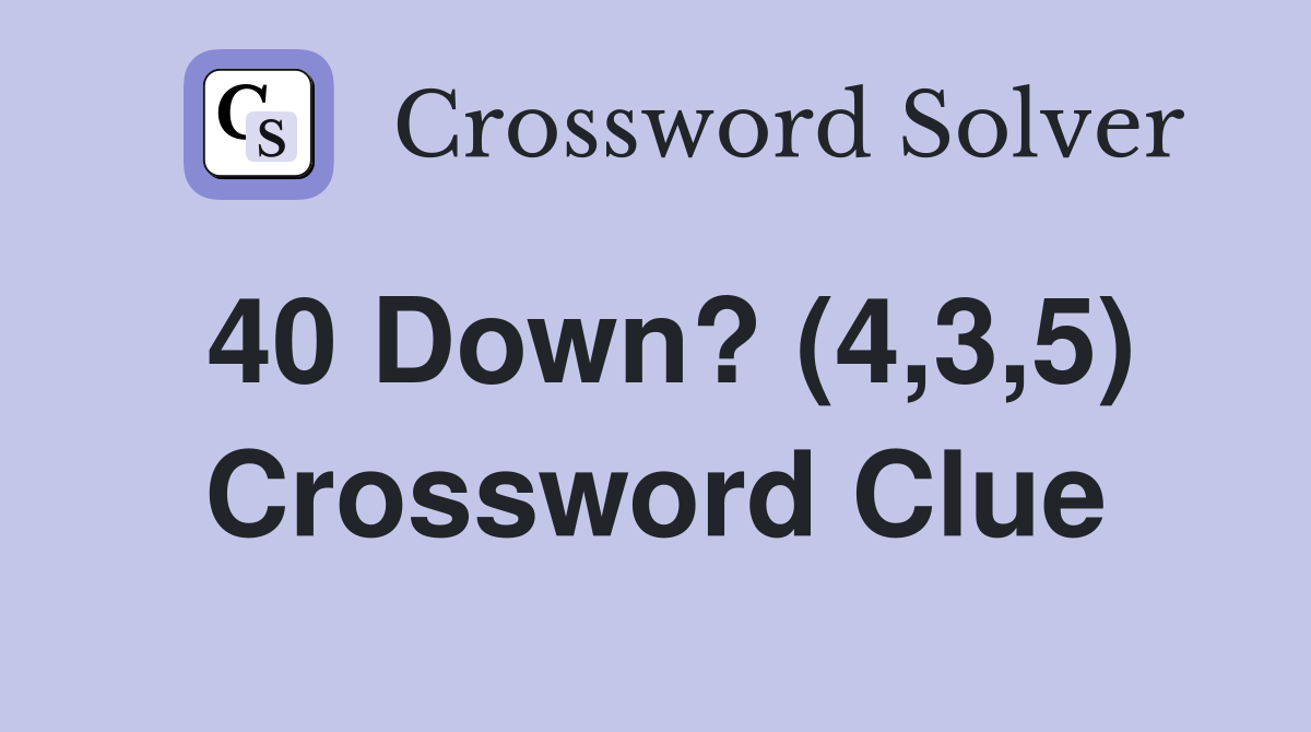 40 Down? (4,3,5) Crossword Clue