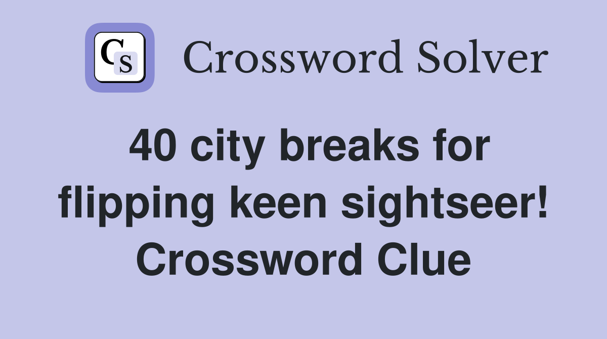 40 city breaks for flipping keen sightseer! Crossword Clue