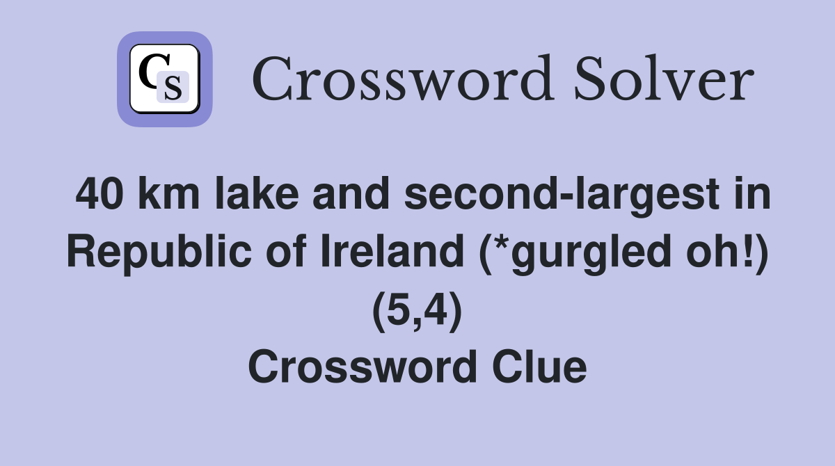 40 km lake and second-largest in Republic of Ireland (*gurgled oh!) (5,4) Crossword Clue