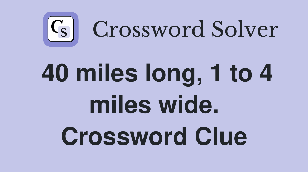 40 miles long, 1 to 4 miles wide. Crossword Clue