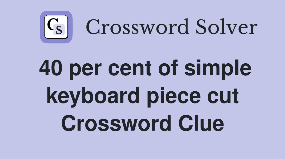 40 per cent of simple keyboard piece cut Crossword Clue