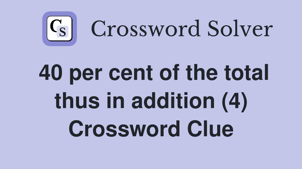 40 per cent of the total thus in addition (4) Crossword Clue
