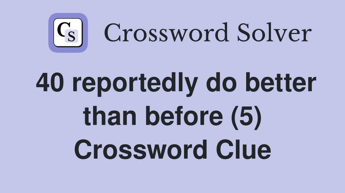 40 reportedly do better than before (5) Crossword Clue