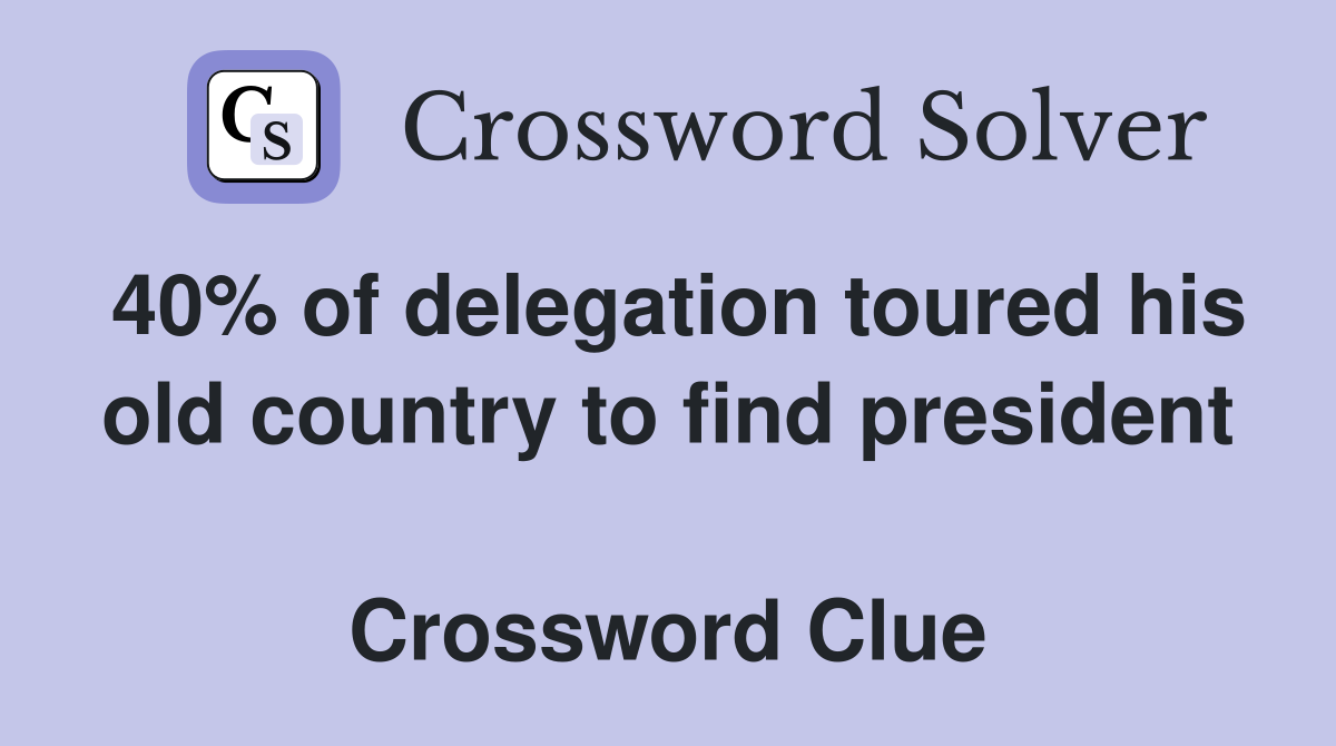 40% of delegation toured his old country to find president  Crossword Clue