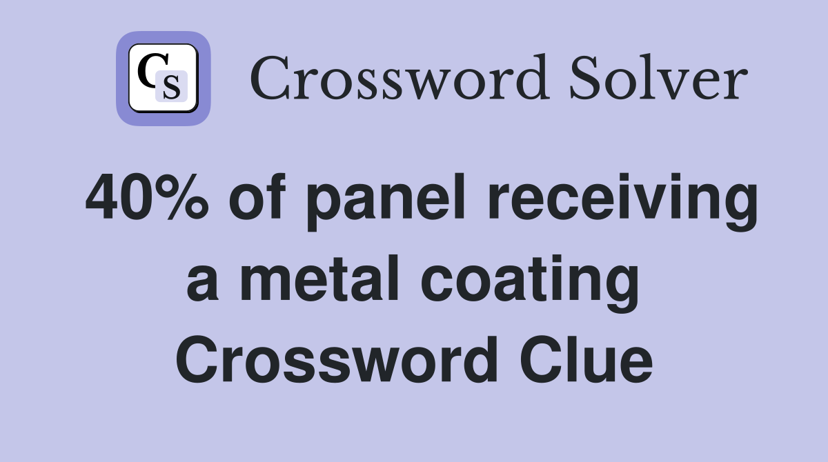 40% of panel receiving a metal coating Crossword Clue