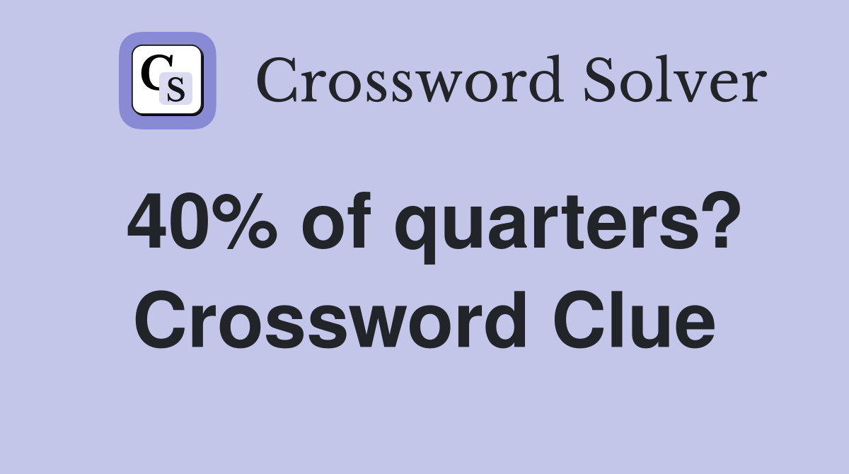 40% of quarters? Crossword Clue