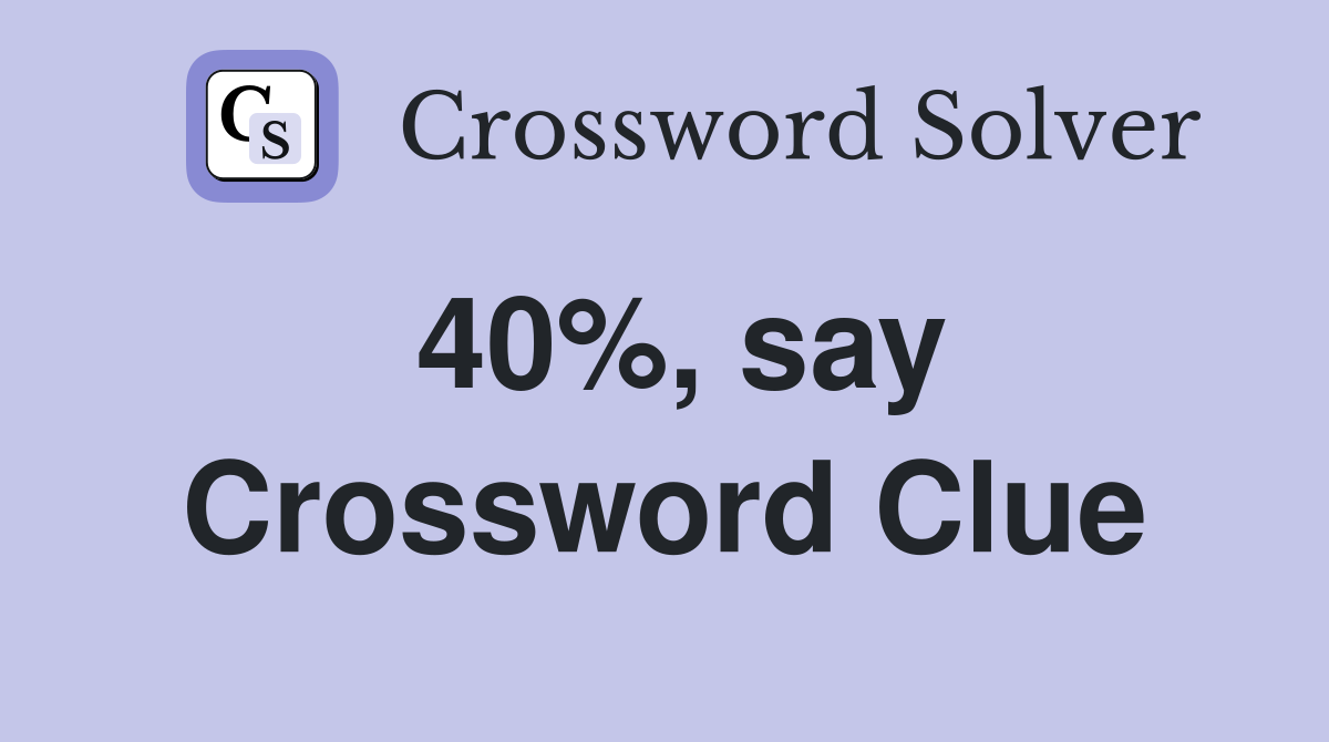 40%, say Crossword Clue
