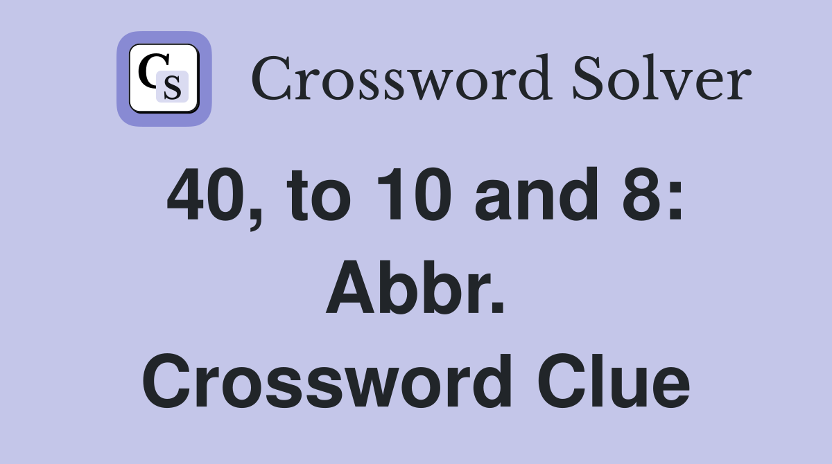 40, to 10 and 8: Abbr. Crossword Clue