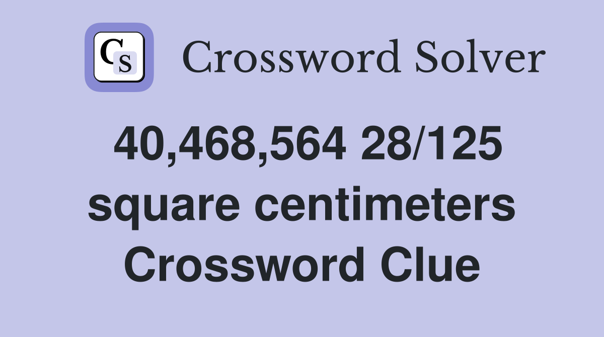 40,468,564 28/125 square centimeters Crossword Clue