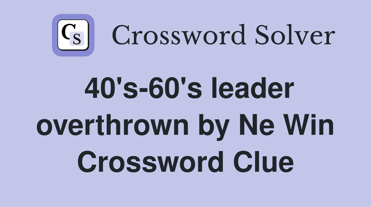 40's-60's leader overthrown by Ne Win Crossword Clue