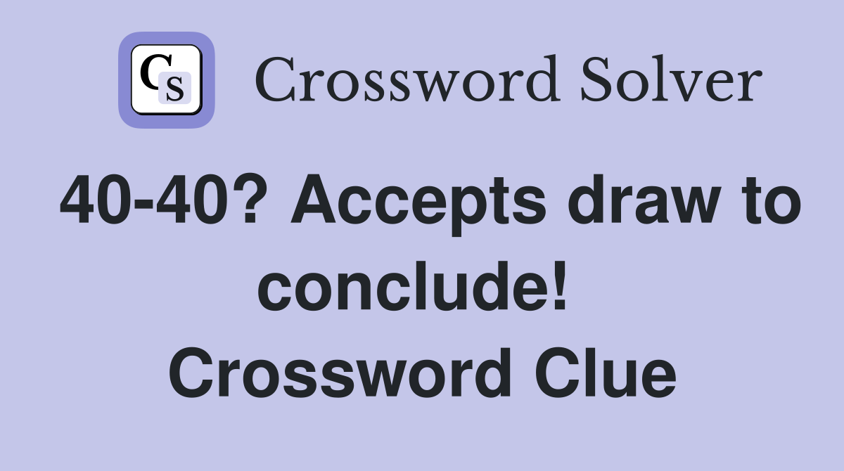 40-40? Accepts draw to conclude!  Crossword Clue