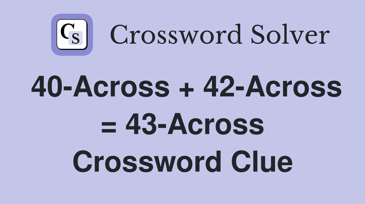 40-Across + 42-Across = 43-Across Crossword Clue