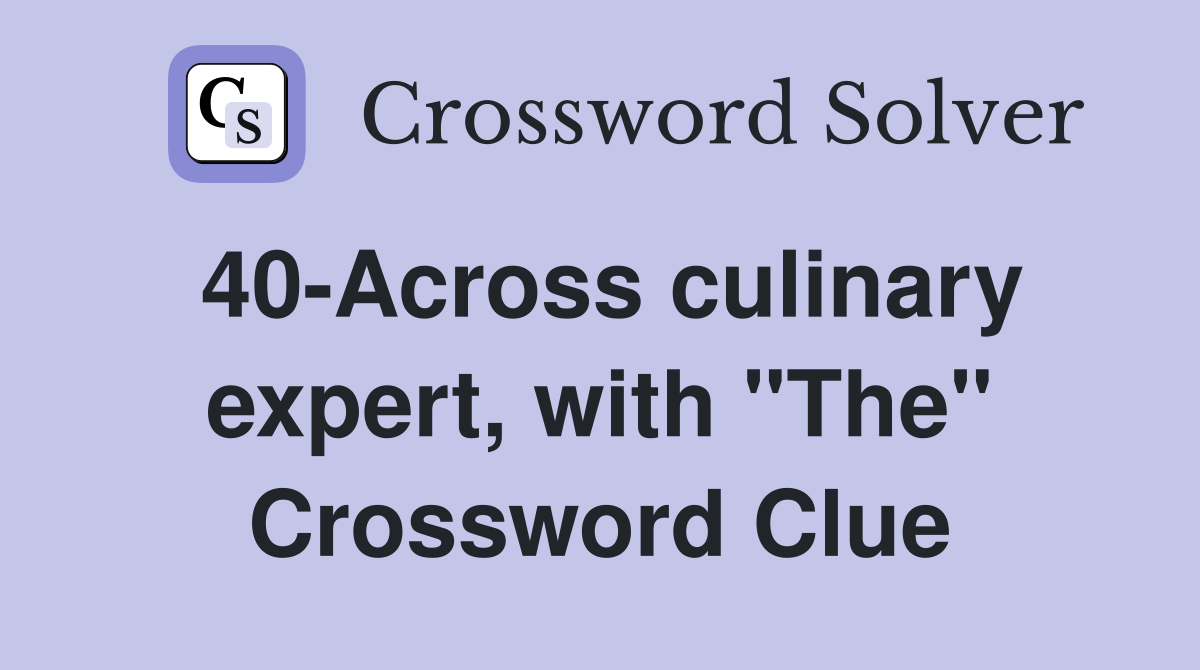 40-Across culinary expert, with "The" Crossword Clue
