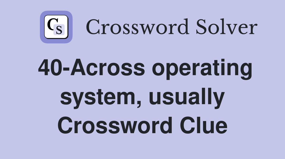 40-Across operating system, usually Crossword Clue