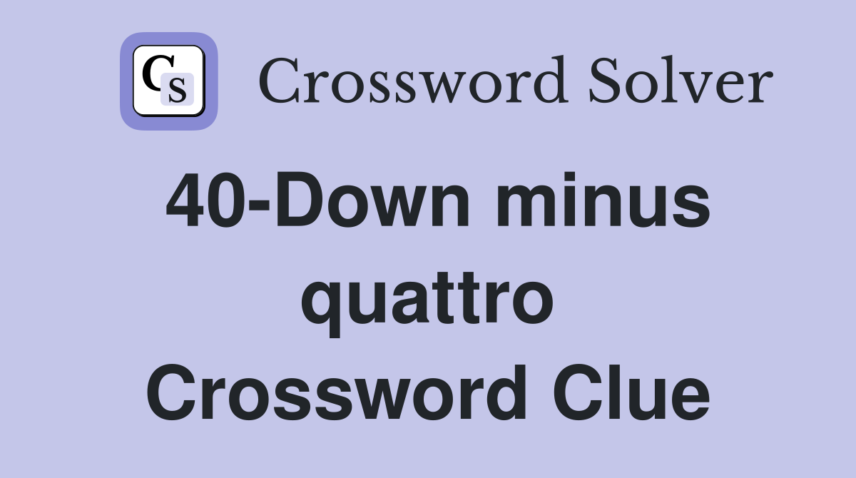 40-Down minus quattro Crossword Clue