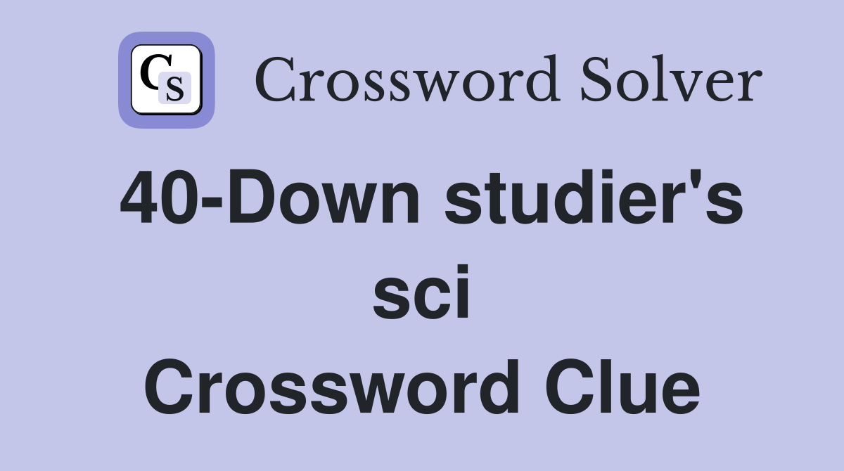 40-Down studier's sci Crossword Clue