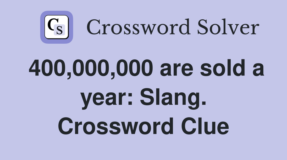 400,000,000 are sold a year: Slang. Crossword Clue