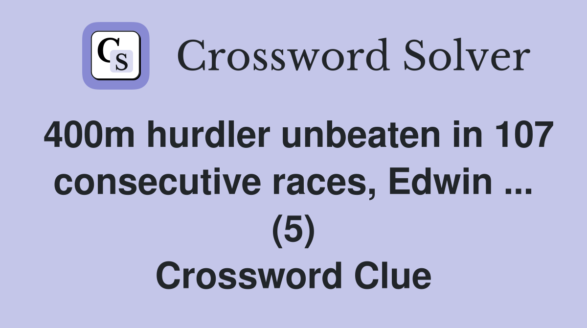 400m hurdler unbeaten in 107 consecutive races, Edwin ... (5) Crossword Clue