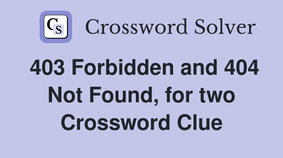 403 Forbidden and 404 Not Found, for two Crossword Clue