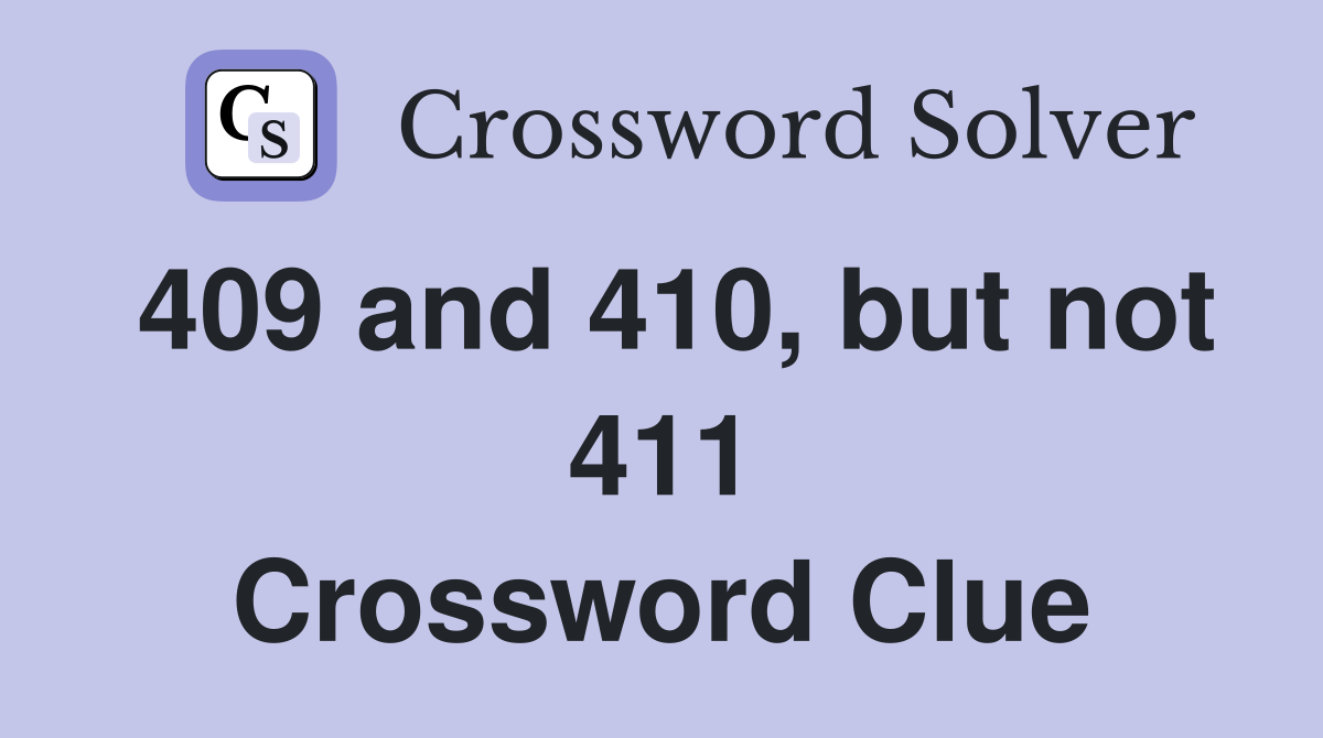 409 and 410, but not 411 Crossword Clue