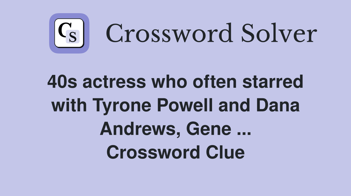 40s actress who often starred  with Tyrone Powell and Dana Andrews, Gene ... Crossword Clue