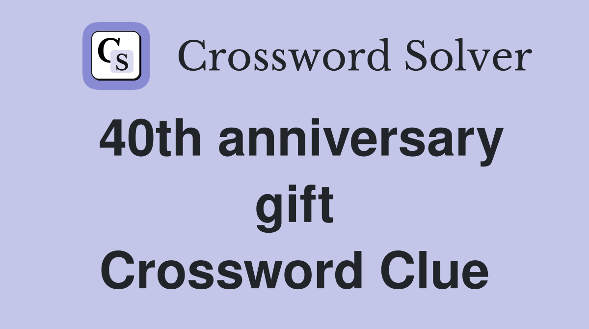 40th anniversary gift Crossword Clue