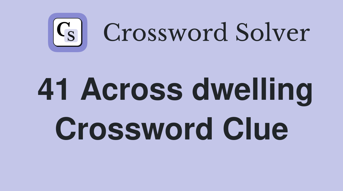 41 Across dwelling Crossword Clue