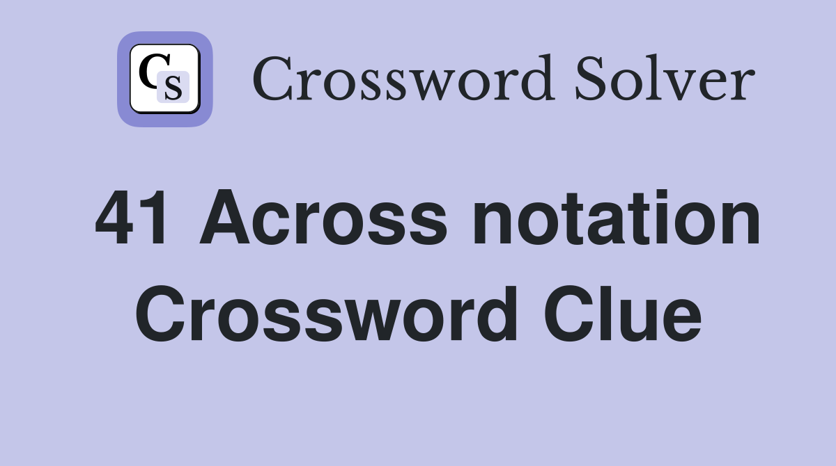 41 Across notation Crossword Clue