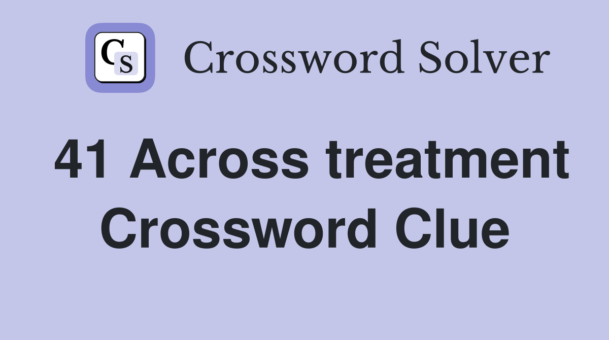 41 Across treatment Crossword Clue