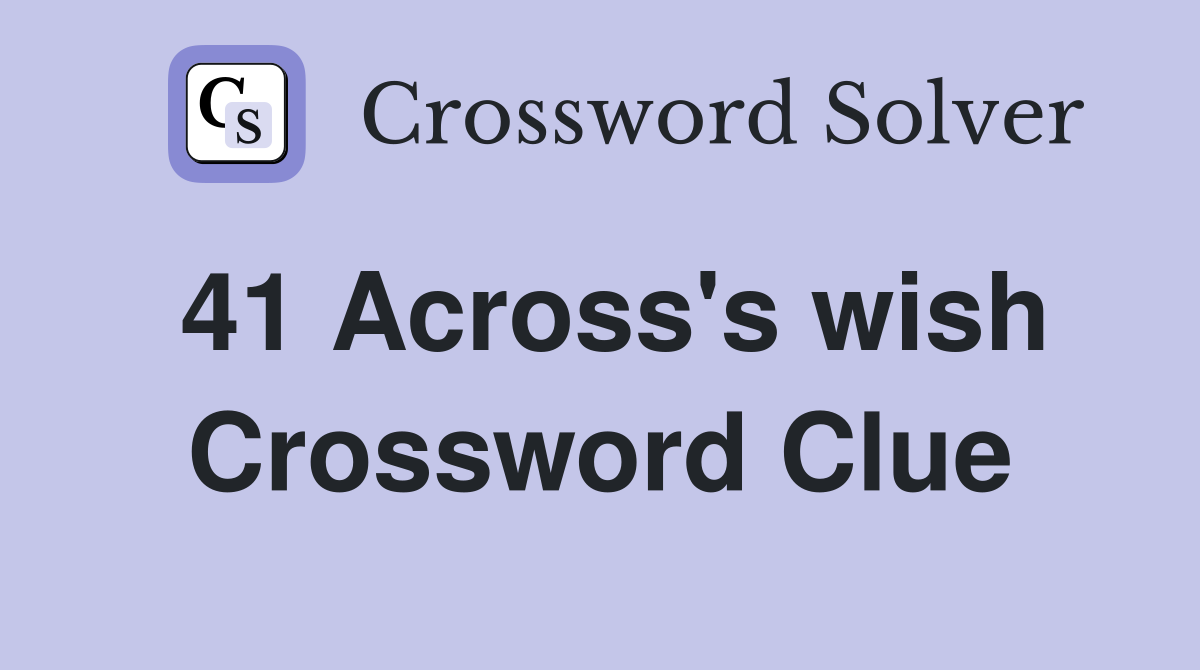 41 Across's wish Crossword Clue