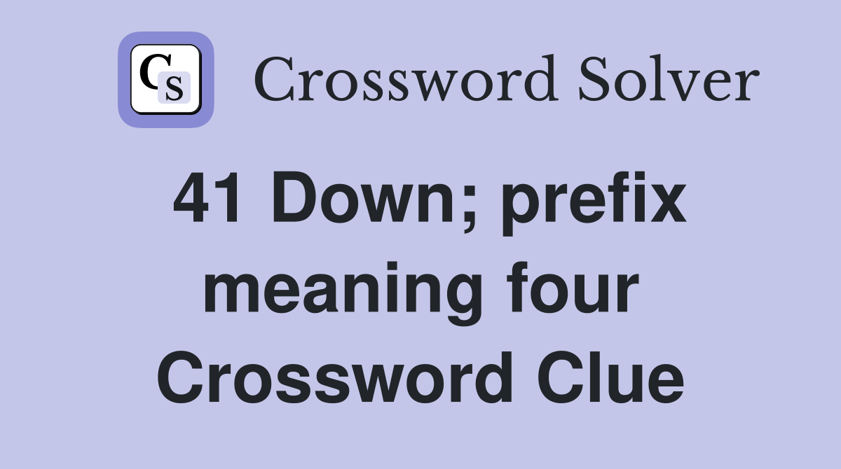 41 Down; prefix meaning four Crossword Clue