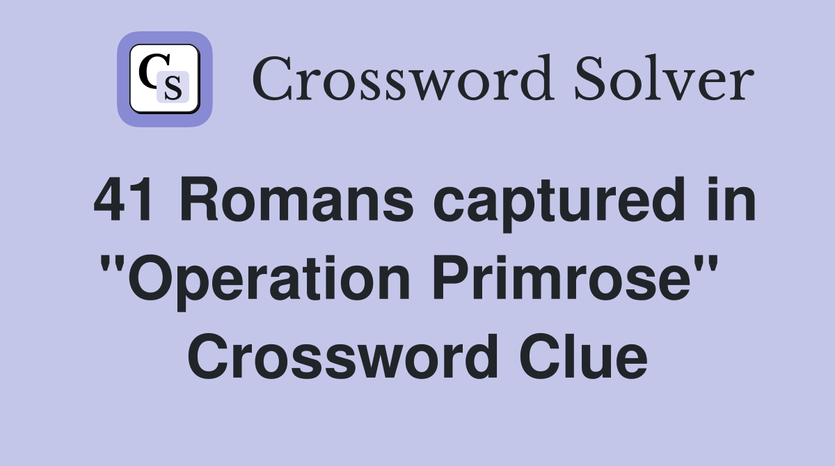 41 Romans captured in "Operation Primrose"  Crossword Clue
