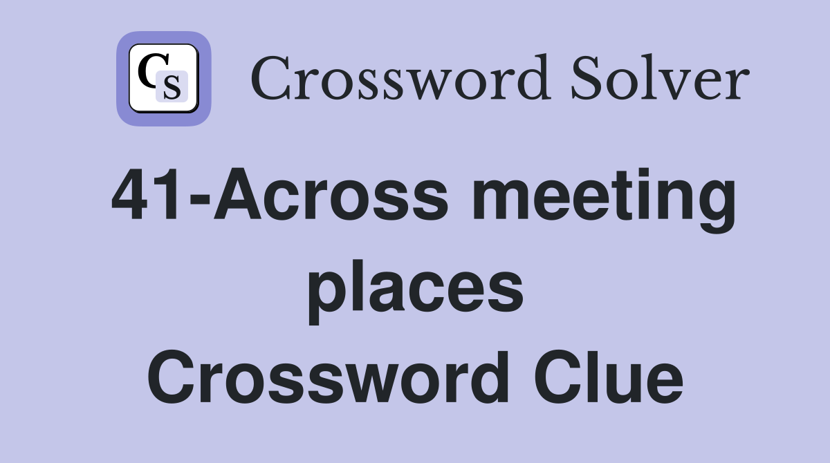41-Across meeting places Crossword Clue