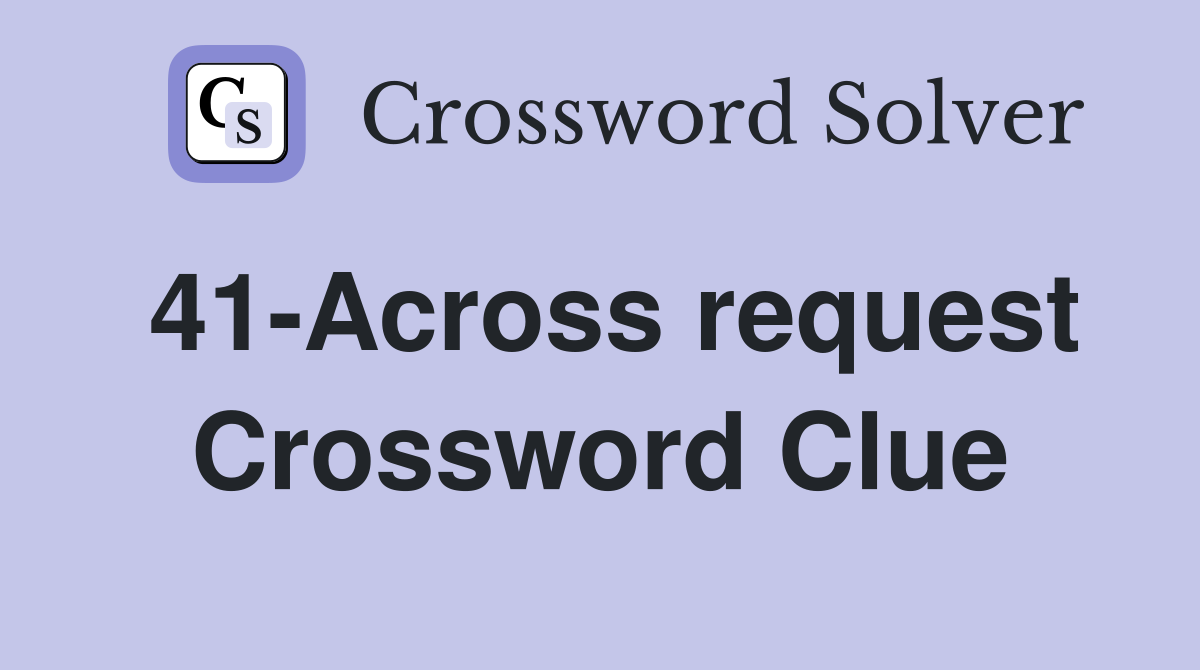 41-Across request Crossword Clue