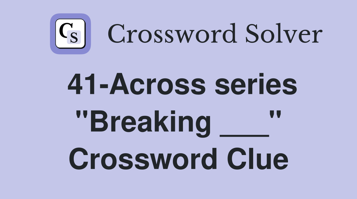 41-Across series "Breaking ___" Crossword Clue