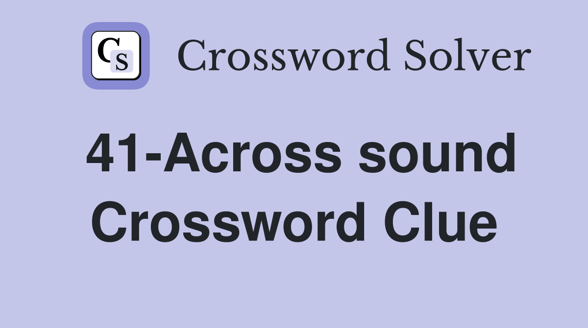 41-Across sound Crossword Clue
