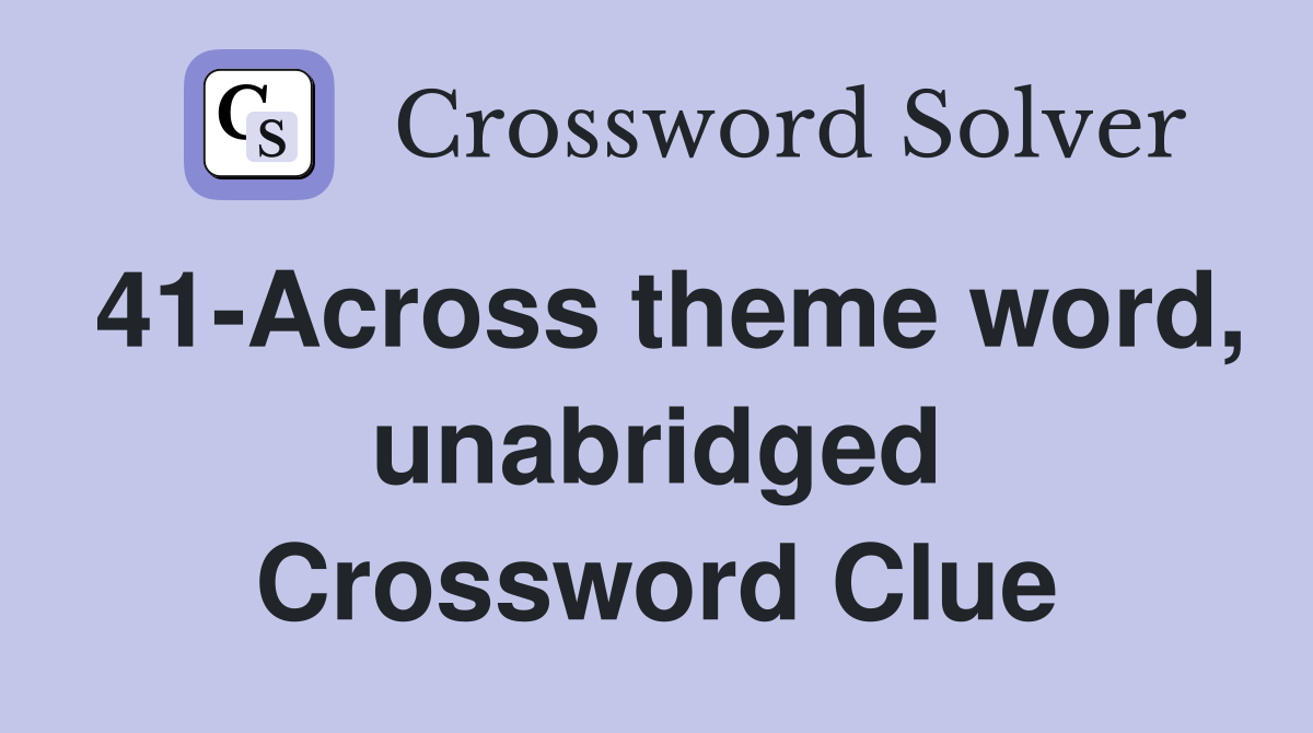 41-Across theme word, unabridged Crossword Clue