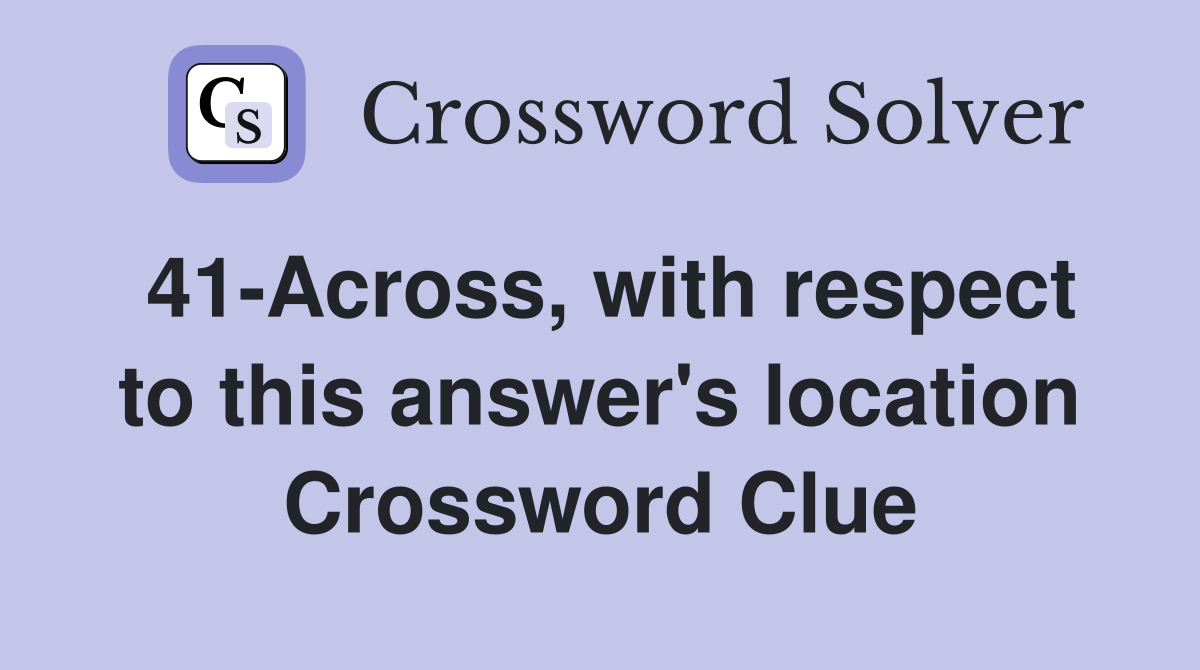 41-Across, with respect to this answer's location Crossword Clue