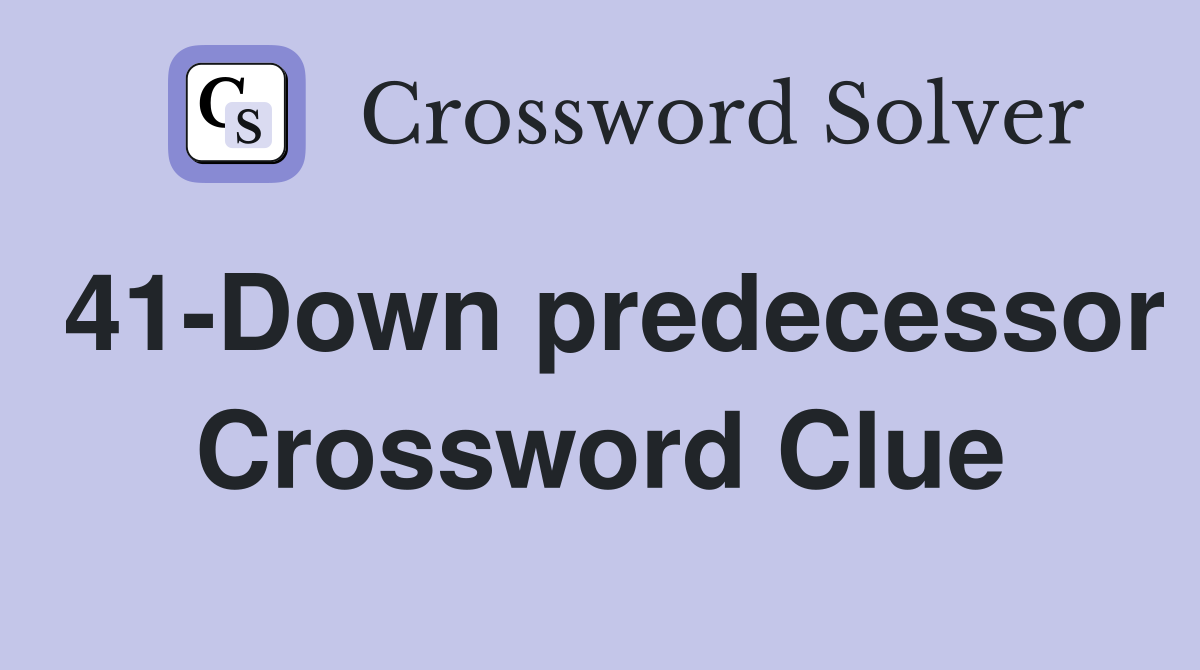 41-Down predecessor Crossword Clue