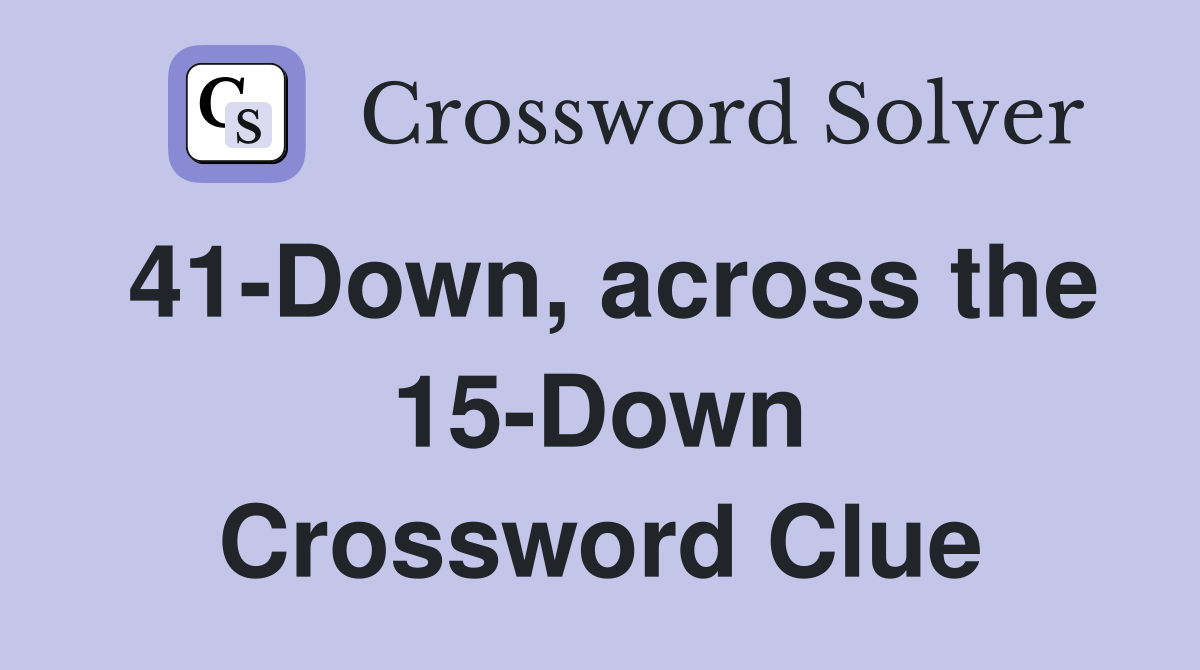 41-Down, across the 15-Down Crossword Clue