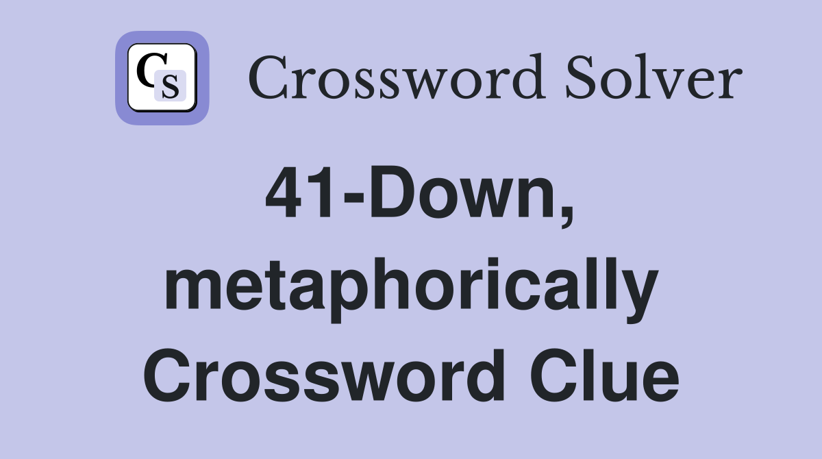 41-Down, metaphorically Crossword Clue