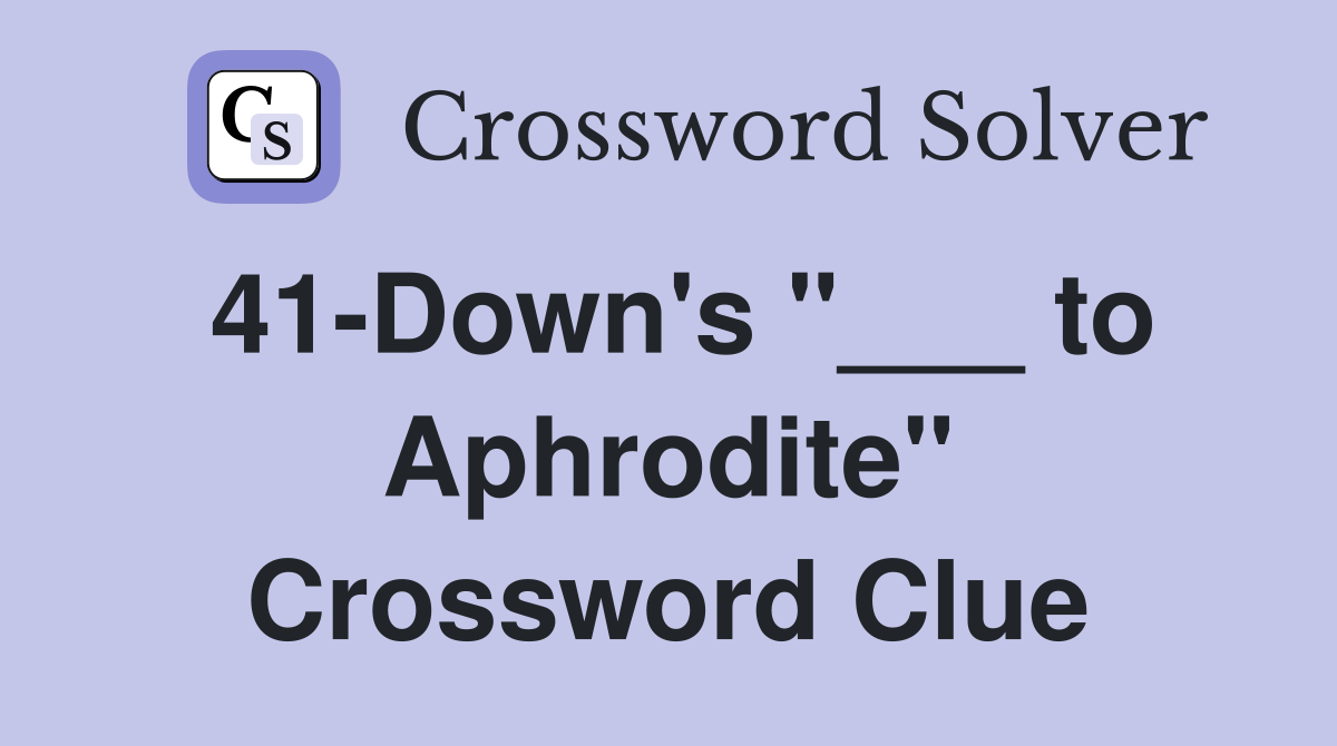 41-Down's "___ to Aphrodite" Crossword Clue