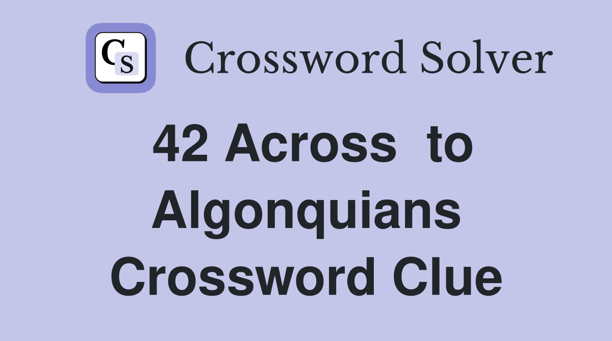 42 Across  to Algonquians Crossword Clue