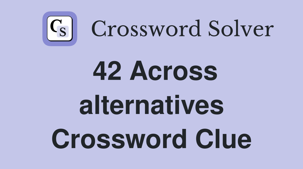 42 Across alternatives Crossword Clue