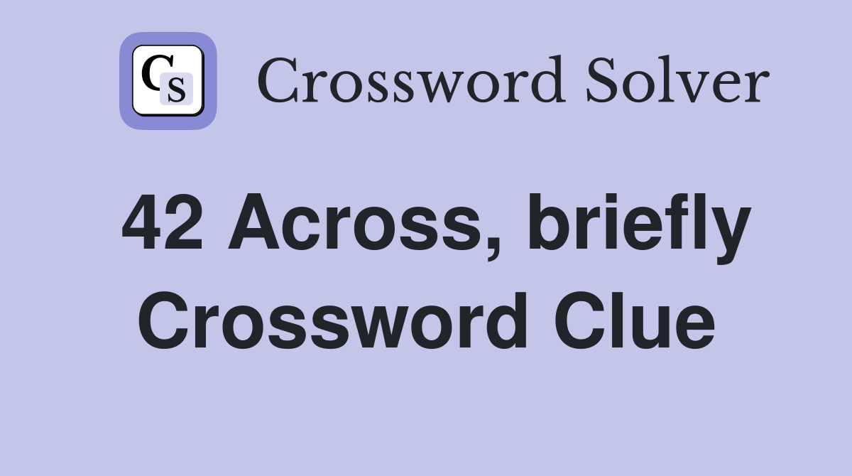 42 Across, briefly Crossword Clue