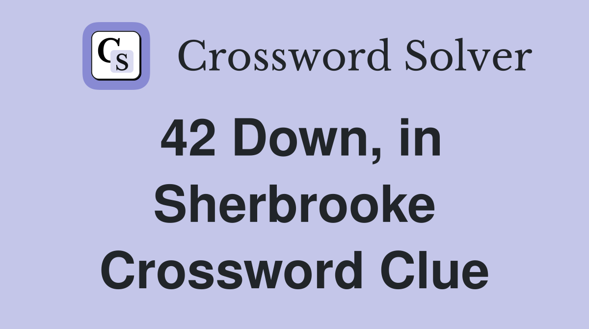 42 Down, in Sherbrooke Crossword Clue