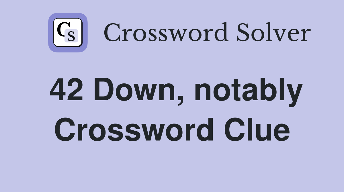 42 Down, notably Crossword Clue