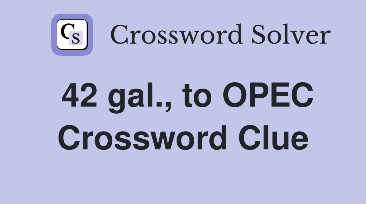 42 gal., to OPEC Crossword Clue