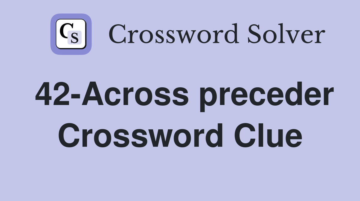 42-Across preceder Crossword Clue