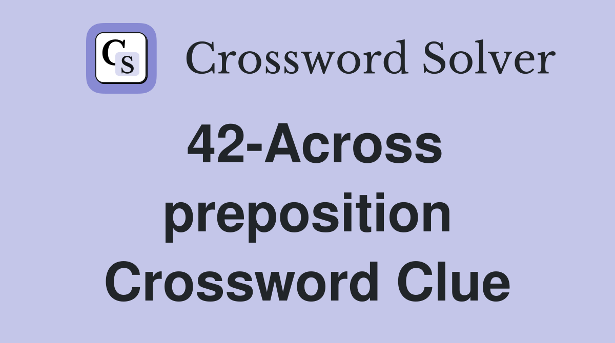 42-Across preposition Crossword Clue